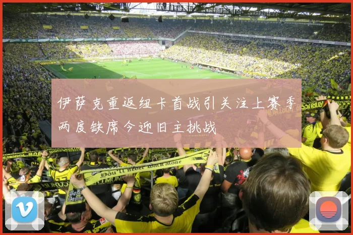 伊萨克重返纽卡首战引关注上赛季两度缺席今迎旧主挑战
